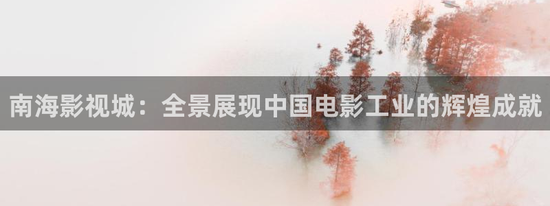 四库成人影院：南海影视城：全景展现中国电影工业的辉煌成就