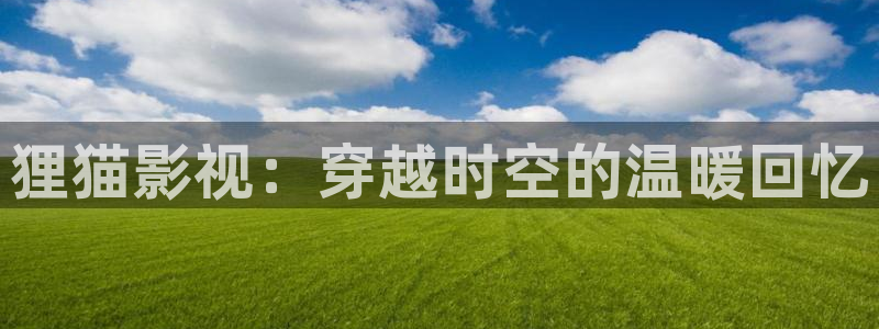 四库影院地址：狸猫影视：穿越时空的温暖回忆