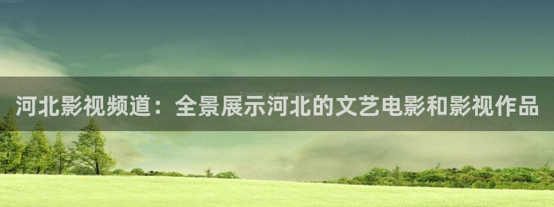 四库影院小说：河北影视频道：全景展示河北的文艺电影和影视作品